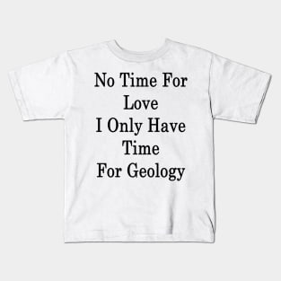 No Time For Love I Only Have Time For Geology Kids T-Shirt